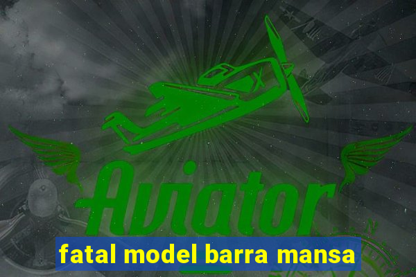 fatal model barra mansa